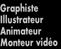 Graphiste
Illustrateur
Animateur
Monteur vidéo